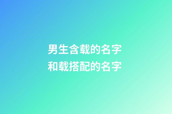 男生含载的名字 和载搭配的名字